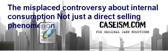 The misplaced controversy about internal consumption: Not just a direct selling phenomenon Case Solution The misplaced controversy about internal consumption: Not just a direct selling phenomenon Case Solution